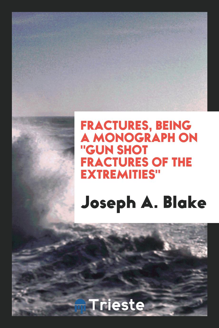 Fractures, Being a Monograph On "Gun Shot Fractures of the Extremities"