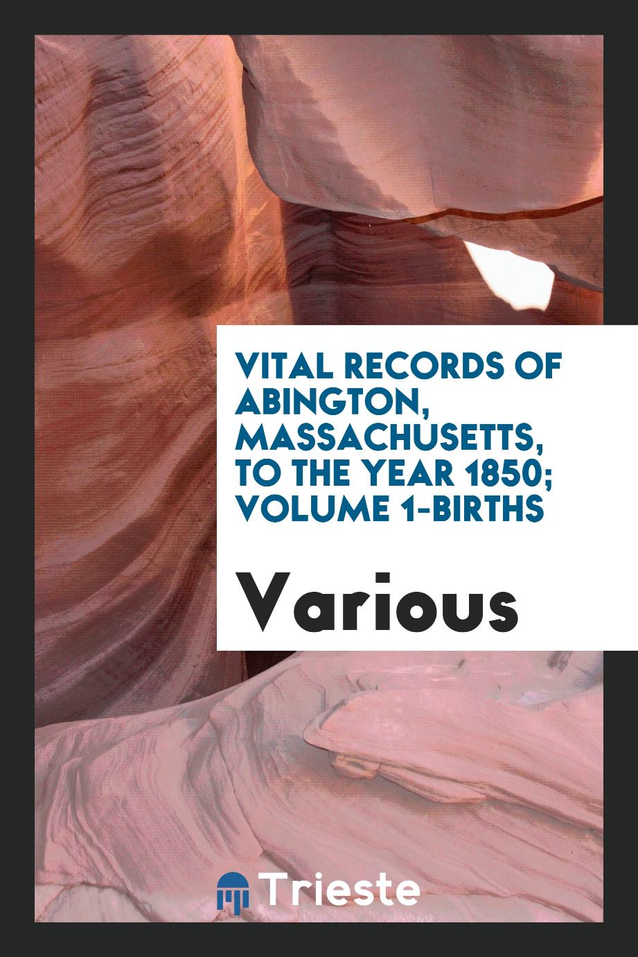 Vital records of Abington, Massachusetts, to the year 1850; Volume 1-births