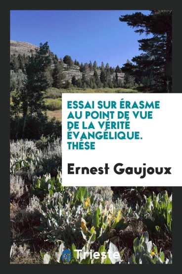 Essai sur Érasme au Point de vue de la Vérité Évangélique. Thése