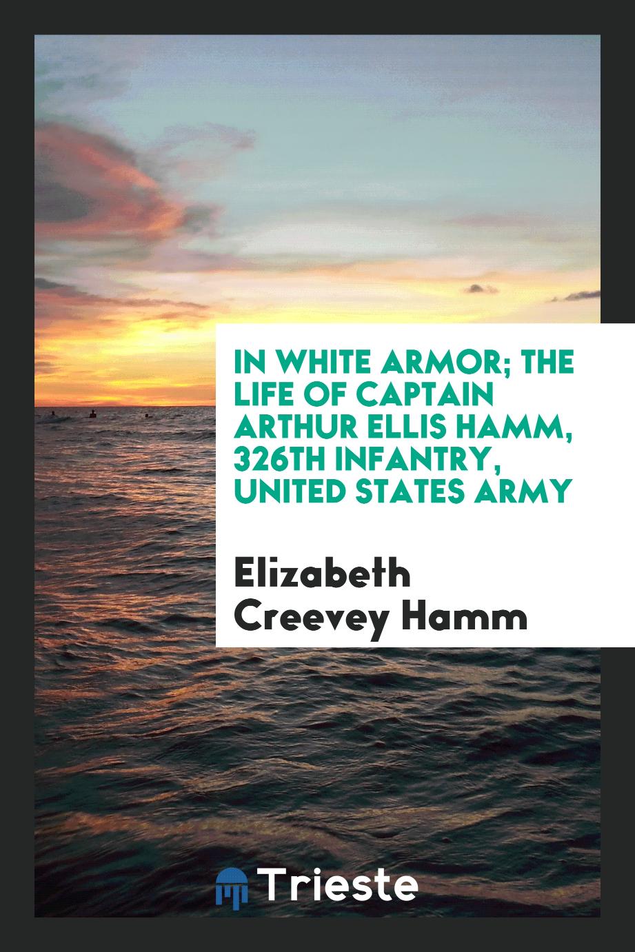 In white armor; the life of Captain Arthur Ellis Hamm, 326th infantry, United States army