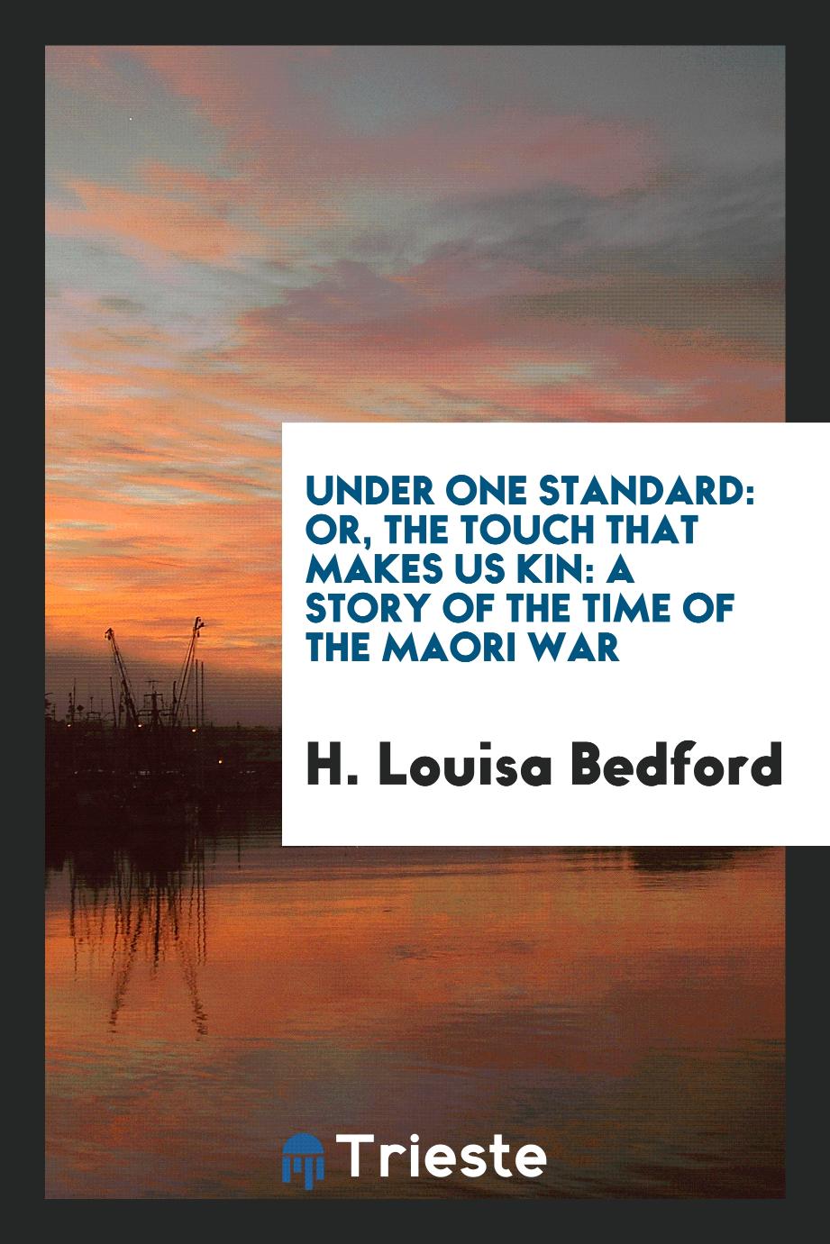 H. Louisa Bedford - Under one standard: or, The touch that makes us kin: a story of the time of the Maori War