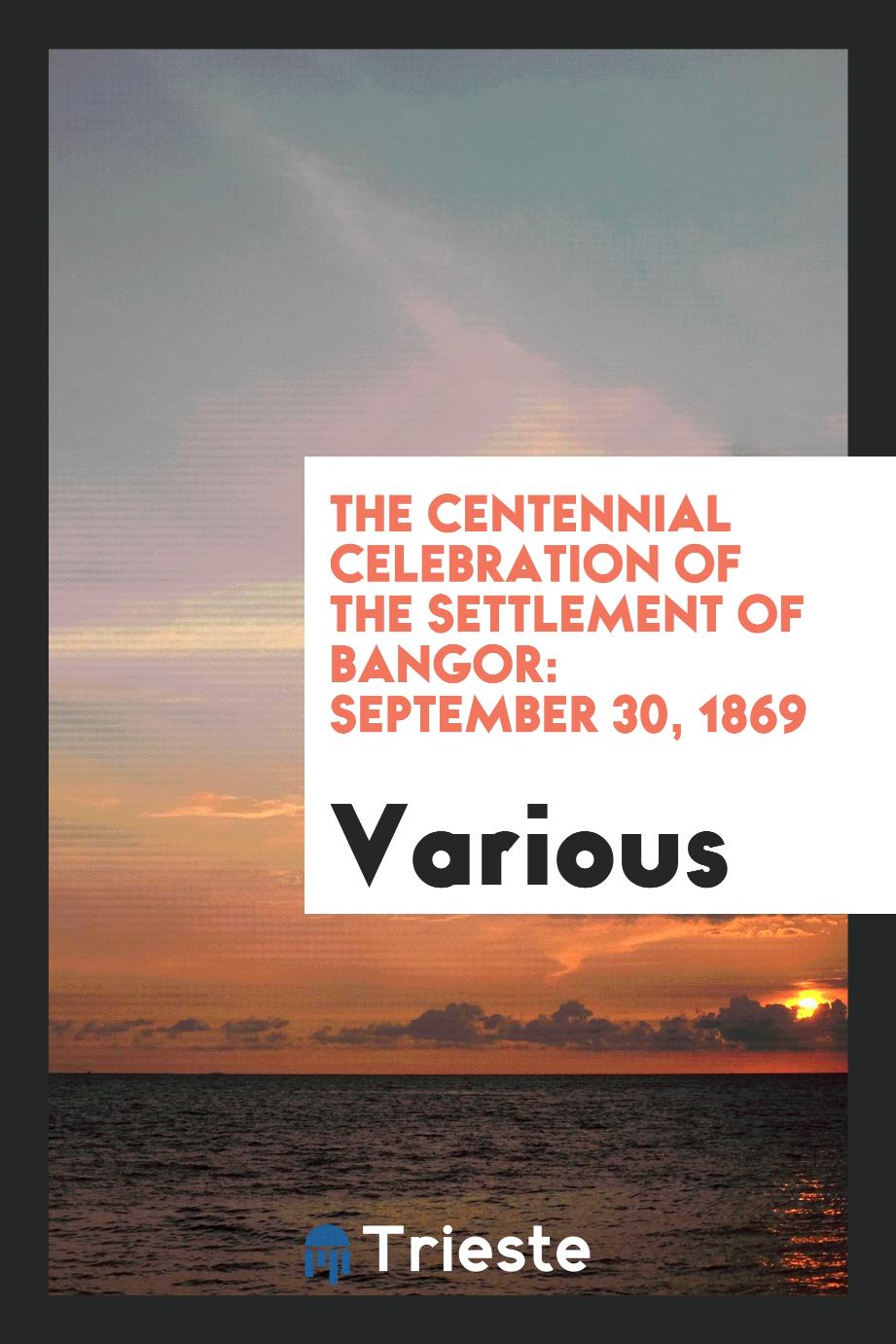 The Centennial Celebration of the Settlement of Bangor: September 30, 1869