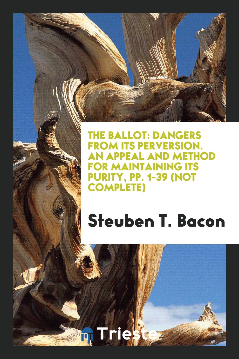 The Ballot: Dangers from Its Perversion. An Appeal and Method for Maintaining Its Purity, pp. 1-39 (not complete)