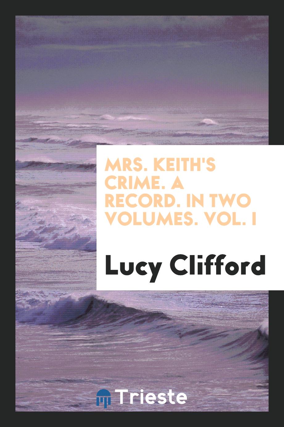 Mrs. Keith's Crime. A Record. In Two Volumes. Vol. I