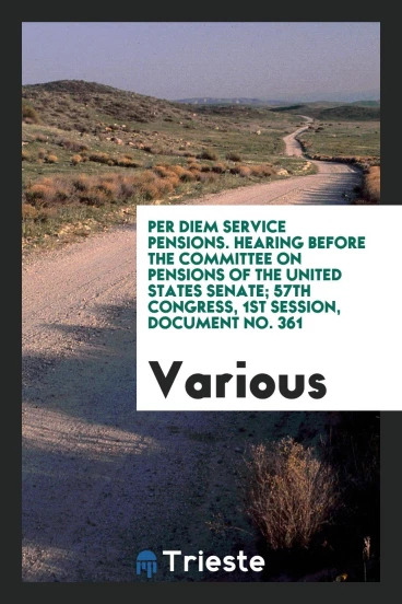 Per Diem Service Pensions. Hearing before the committee on pensions of the United States Senate; 57th congress, 1st Session, Document No. 361