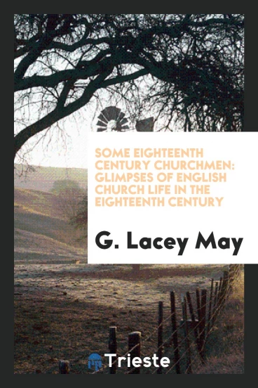 Some eighteenth century churchmen: glimpses of English church life in the eighteenth century