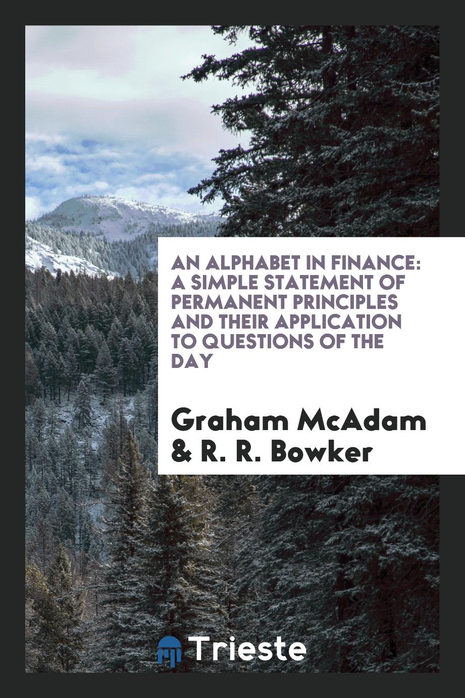 An Alphabet in Finance: A Simple Statement of Permanent Principles and Their Application to Questions of the Day