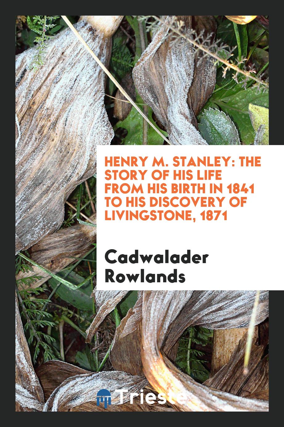 Henry M. Stanley: the story of his life from his birth in 1841 to his discovery of Livingstone, 1871
