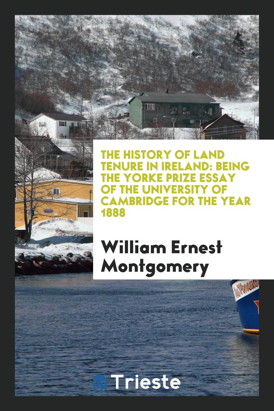 The history of land tenure in Ireland: being the Yorke prize essay of the University of Cambridge for the year 1888