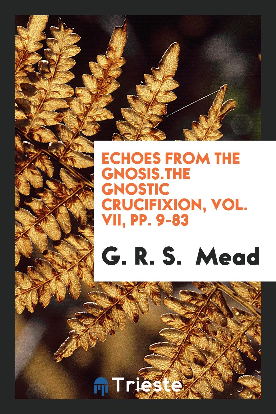 Echoes from the gnosis.The Gnostic Crucifixion, Vol. VII, pp. 9-83