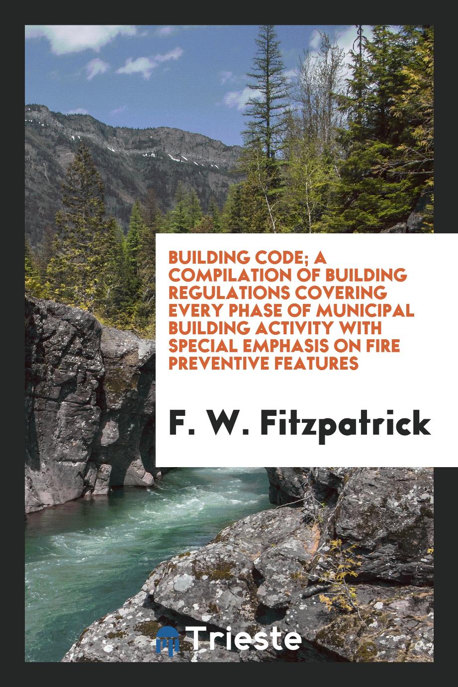 Building Code; A Compilation of Building Regulations Covering Every Phase of Municipal Building Activity with Special Emphasis on Fire Preventive Features