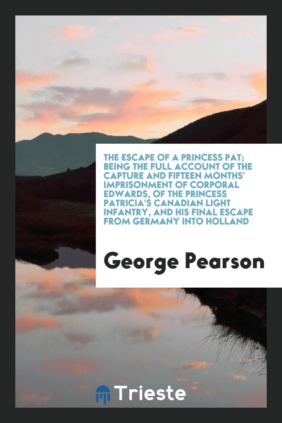 The escape of a Princess Pat; being the full account of the capture and fifteen months' imprisonment of Corporal Edwards, of the Princess Patricia's Canadian Light Infantry, and his final escape from Germany into Holland