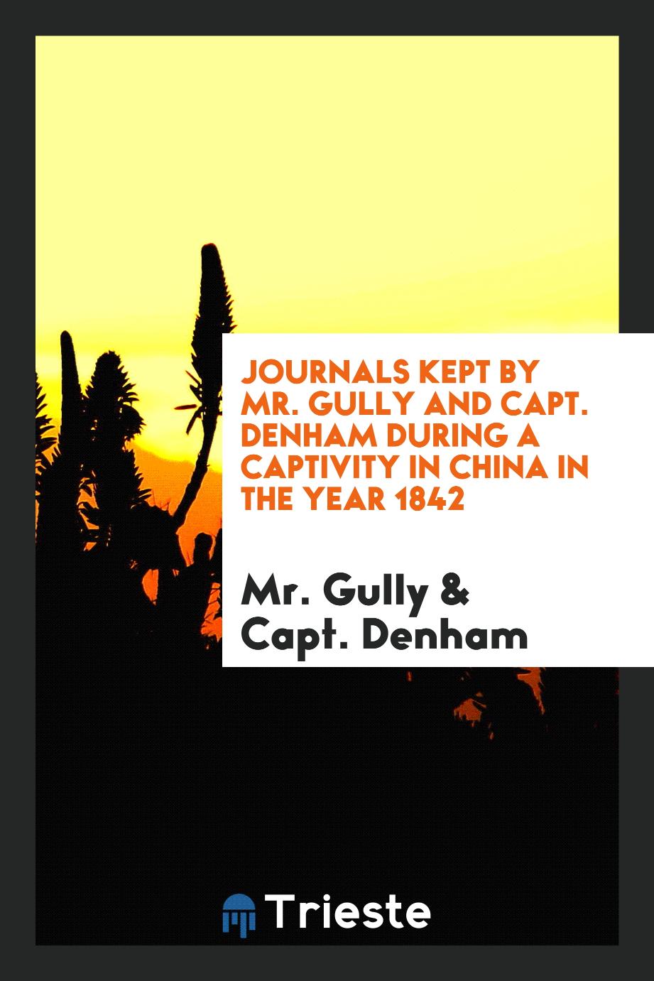 Journals Kept by Mr. Gully and Capt. Denham During a Captivity in China in the Year 1842