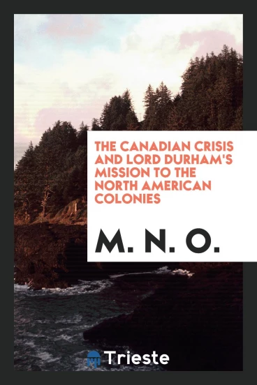 The Canadian Crisis and Lord Durham's Mission to the North American Colonies