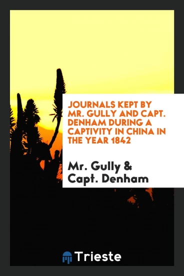 Journals Kept by Mr. Gully and Capt. Denham During a Captivity in China in the Year 1842