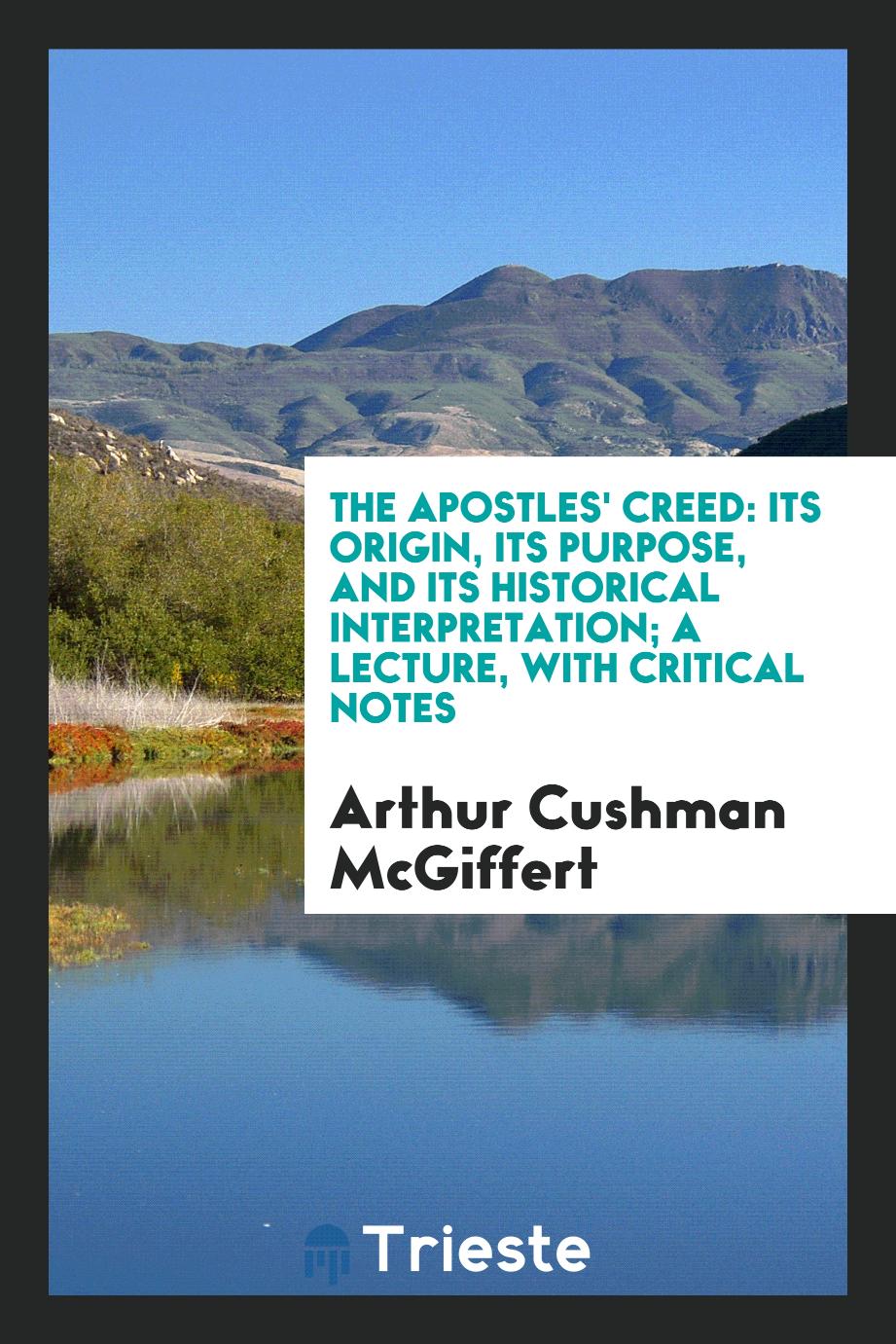The Apostles' creed: its origin, its purpose, and its historical interpretation; a lecture, with critical notes