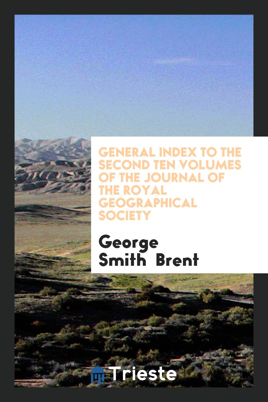General Index to the Second Ten Volumes of The Journal of the Royal Geographical Society