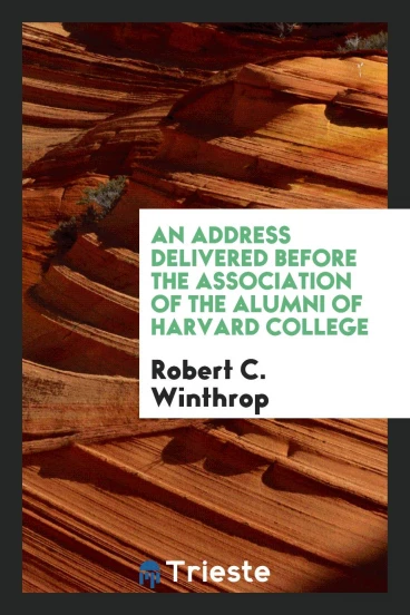 An Address Delivered Before the Association of the Alumni of Harvard College