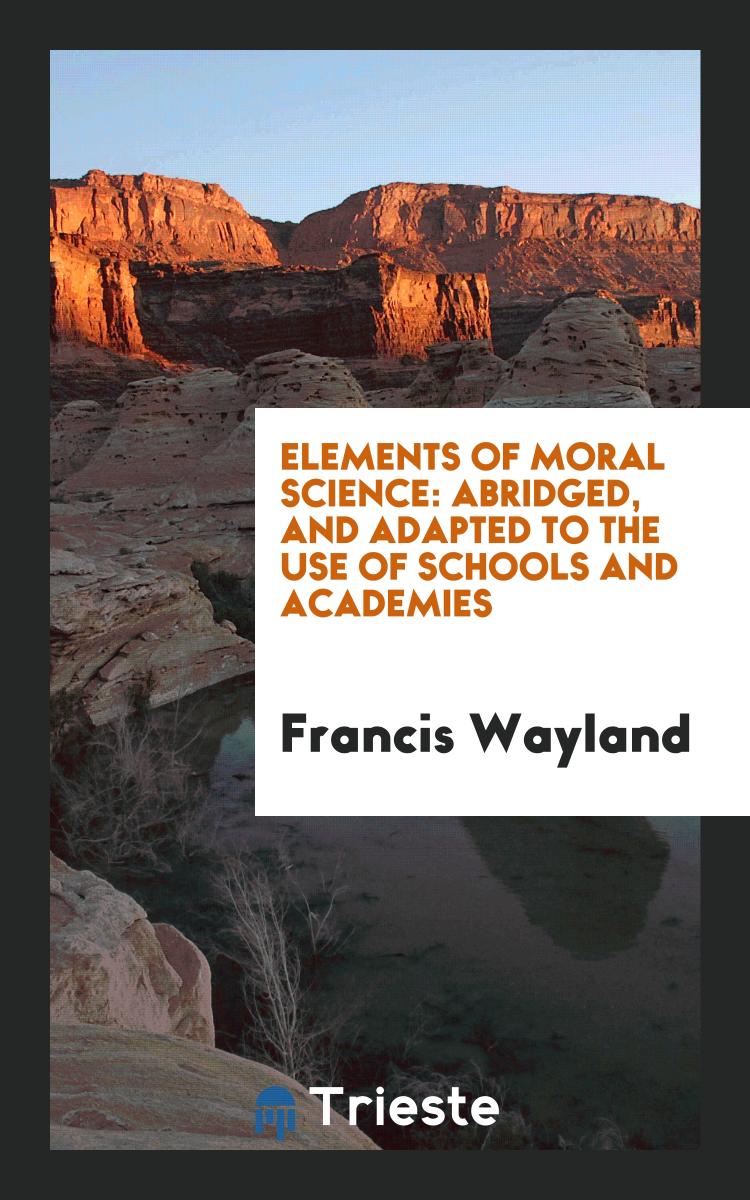 Francis Wayland - Elements of Moral Science: Abridged, and Adapted to the Use of Schools and Academies