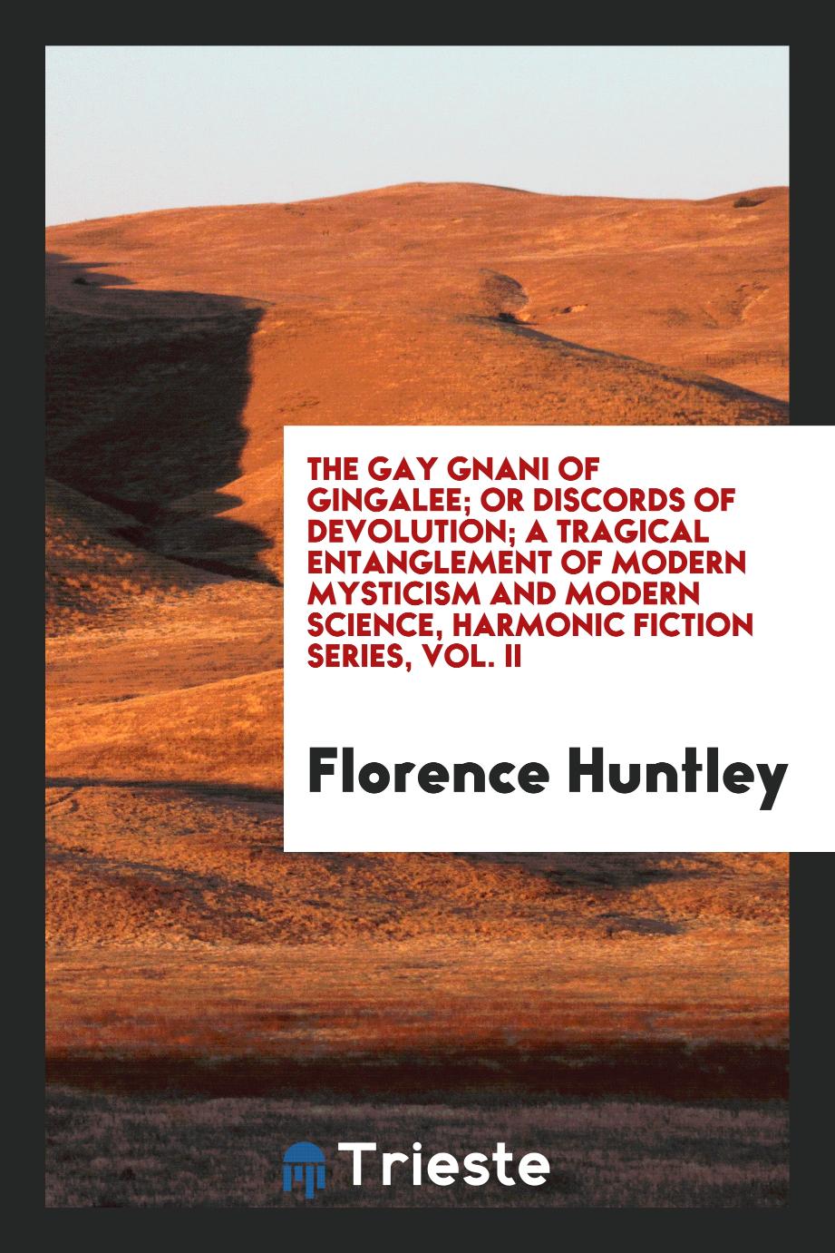 The gay gnani of Gingalee; or Discords of devolution; a tragical entanglement of modern mysticism and modern science, Harmonic fiction series, Vol. II