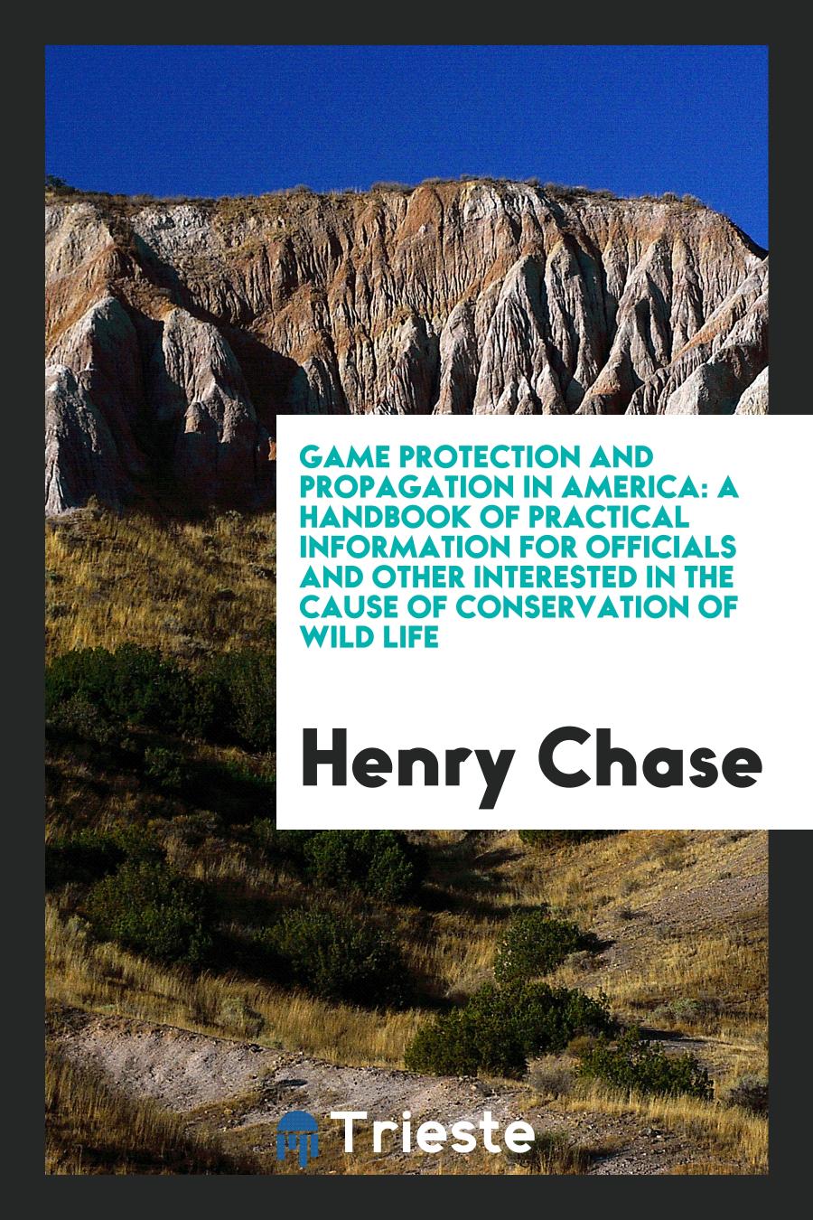 Game Protection and Propagation in America: A Handbook of Practical Information for Officials and Other Interested in the Cause of Conservation of Wild Life
