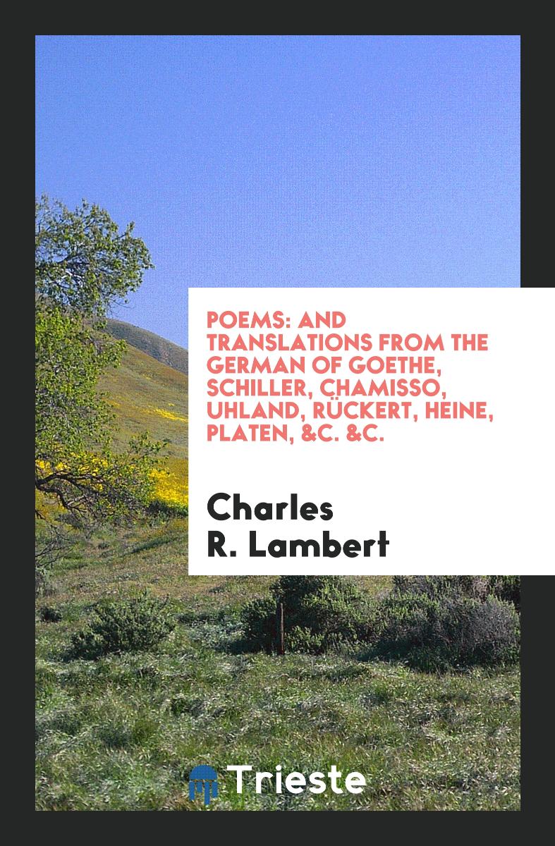 Poems: And Translations from the German of Goethe, Schiller, Chamisso, Uhland, RüCkert, Heine, Platen, &C. &C.