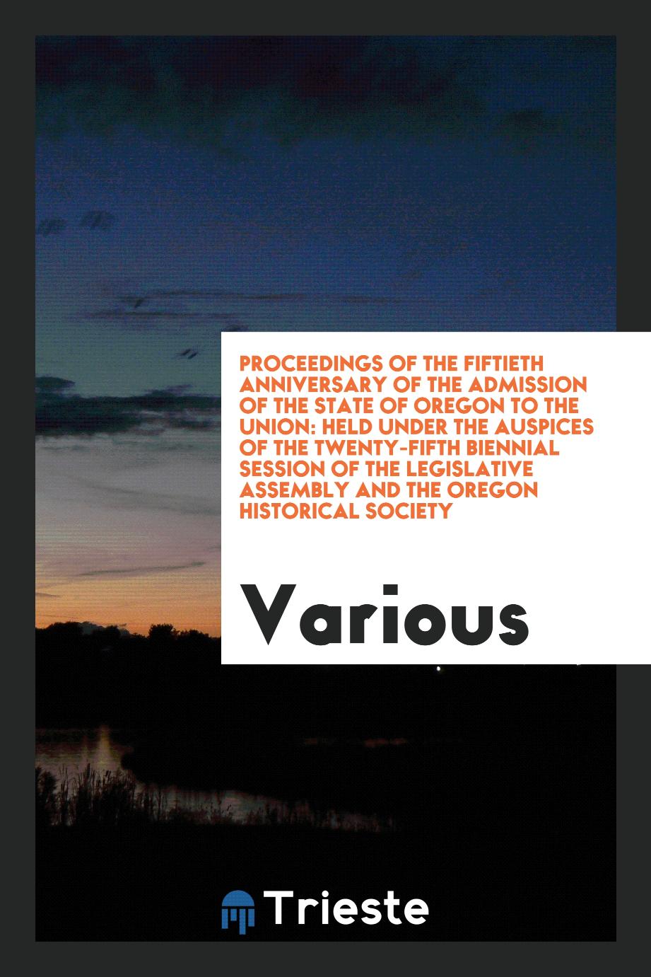 Proceedings of the fiftieth anniversary of the admission of the state of Oregon to the Union: held under the auspices of the twenty-fifth biennial session of the Legislative Assembly and the Oregon Historical Society