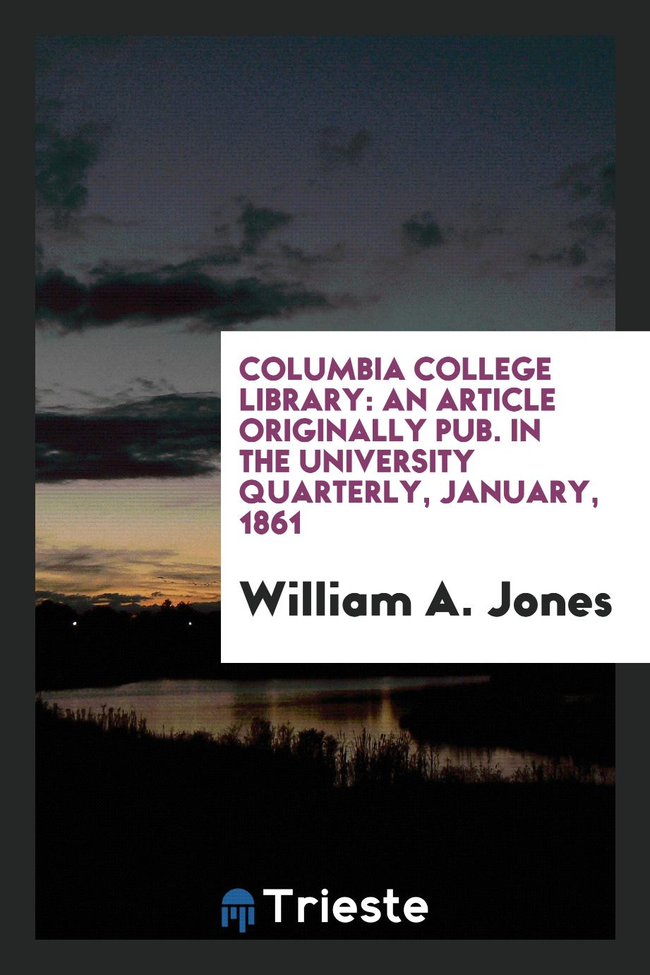 Columbia College Library: An Article Originally Pub. in the University Quarterly, January, 1861