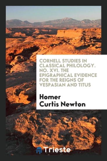 Cornell Studies in Classical Philology. No. XVI. The Epigraphical Evidence for the Reigns of Vespasian and Titus