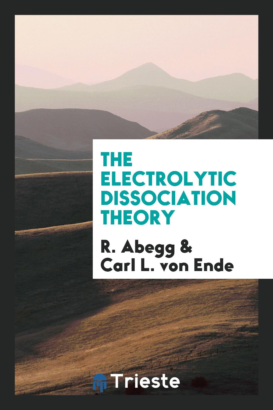 R. Abegg, Carl L. von Ende - The Electrolytic Dissociation Theory