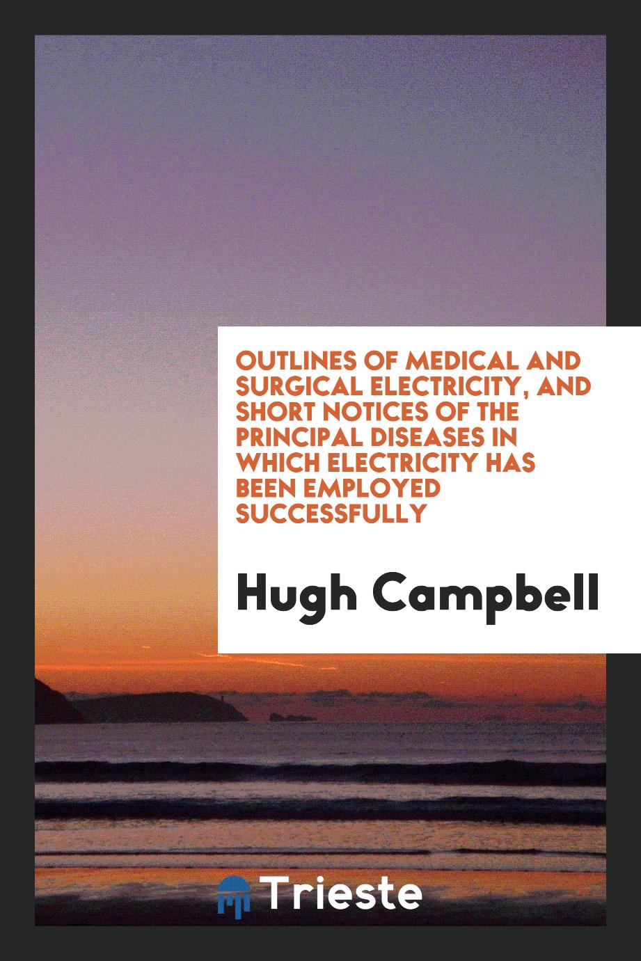 Outlines of Medical and Surgical Electricity, and Short Notices of the Principal Diseases in Which Electricity Has Been Employed Successfully