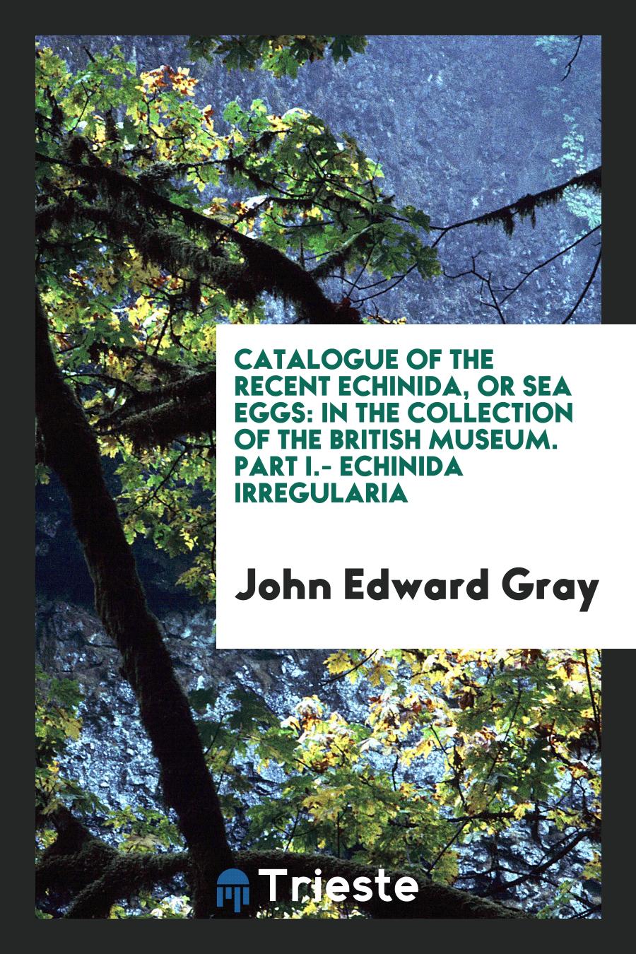 Catalogue of the Recent Echinida, Or Sea Eggs: In the Collection of the British Museum. Part I.- echinida irregularia