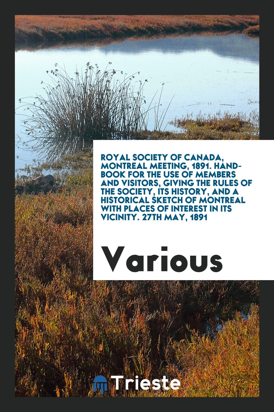 Royal Society of Canada, Montreal Meeting, 1891. Hand-Book for the Use of Members and Visitors, Giving the Rules of the Society, Its History, and a Historical Sketch of Montreal with Places of Interest in Its Vicinity. 27th May, 1891