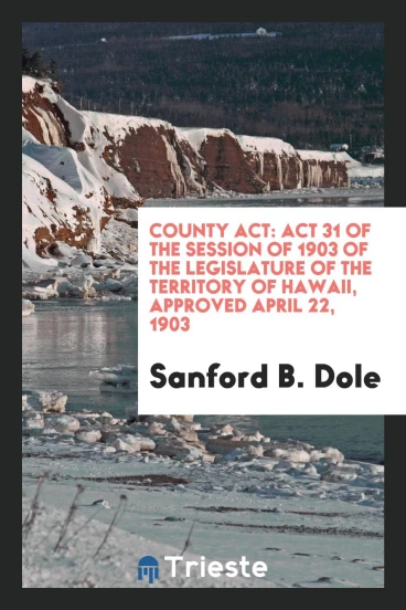 County Act: Act 31 of the Session of 1903 of the Legislature of the Territory of Hawaii, Approved April 22, 1903
