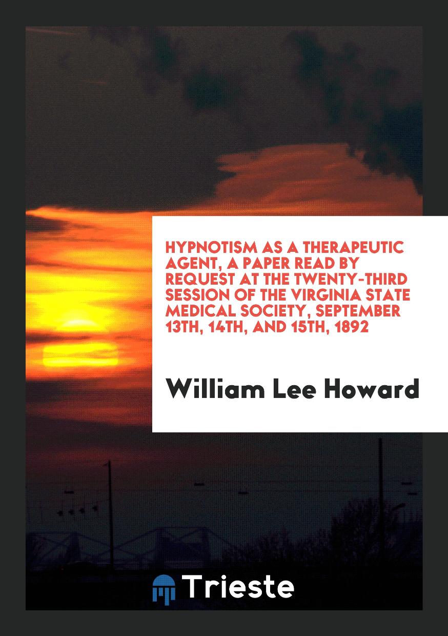 Hypnotism as a therapeutic agent, a paper read by Request at the Twenty-Third Session of the Virginia State Medical Society, September 13Th, 14Th, and 15Th, 1892