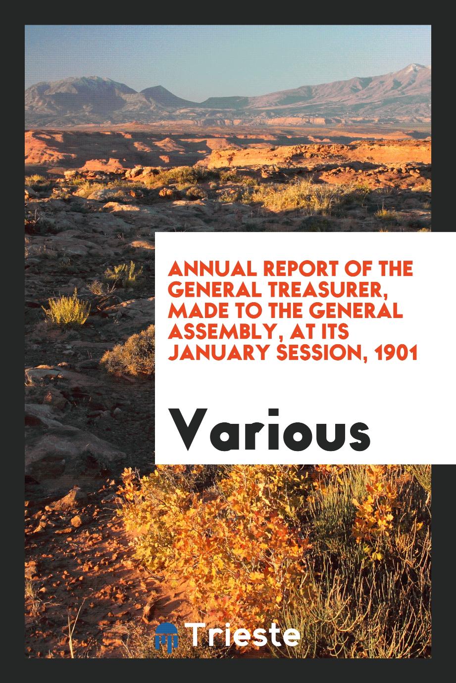 Annual Report of the General Treasurer, Made to the General Assembly, at its January Session, 1901