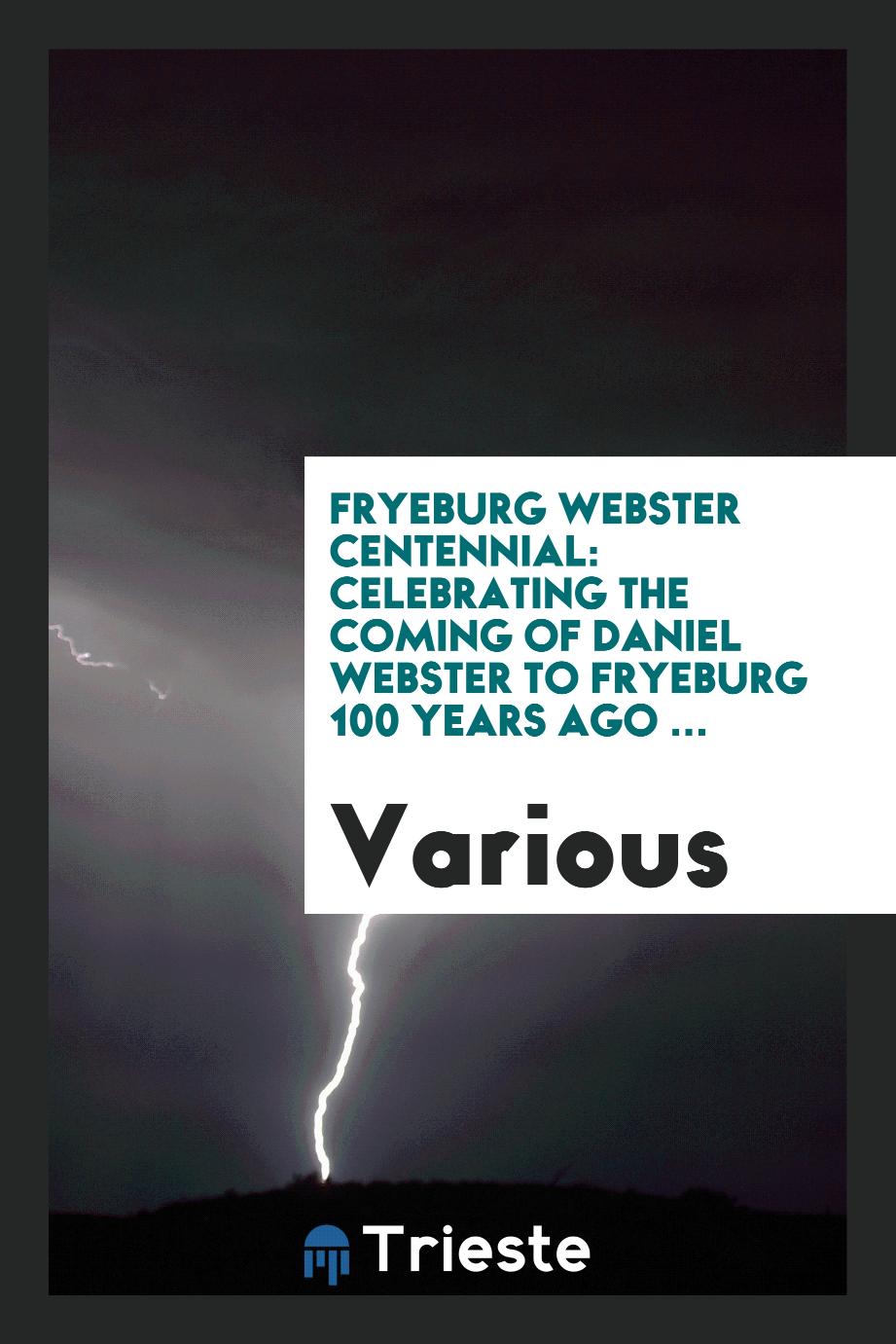 Fryeburg Webster Centennial: Celebrating the Coming of Daniel Webster to Fryeburg 100 Years Ago ...