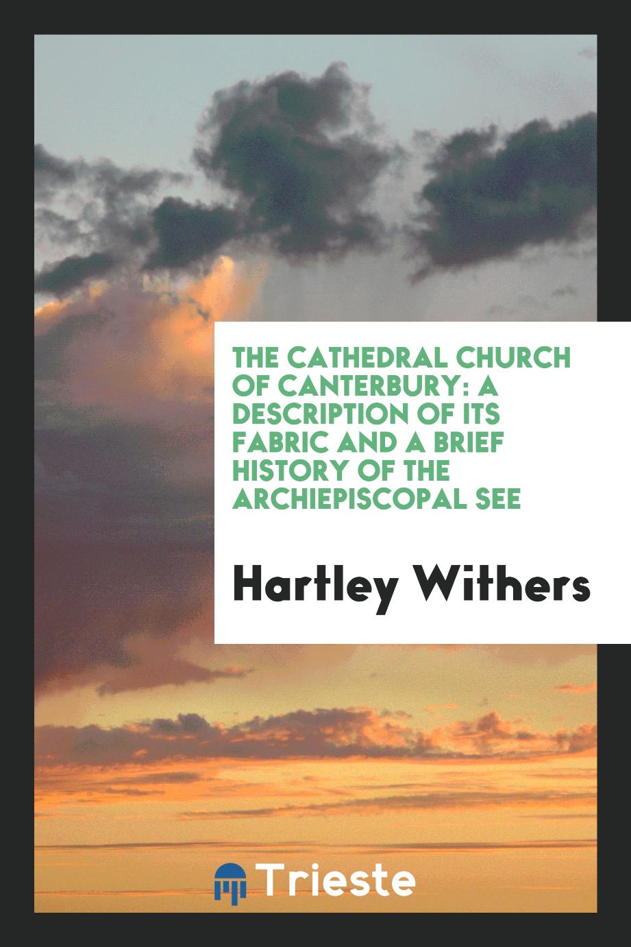 The Cathedral Church of Canterbury: A Description of Its Fabric and a Brief History of the Archiepiscopal See
