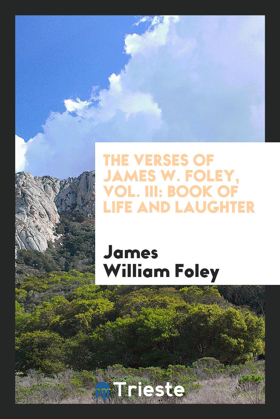 The Verses of James W. Foley, Vol. III: Book of Life and Laughter
