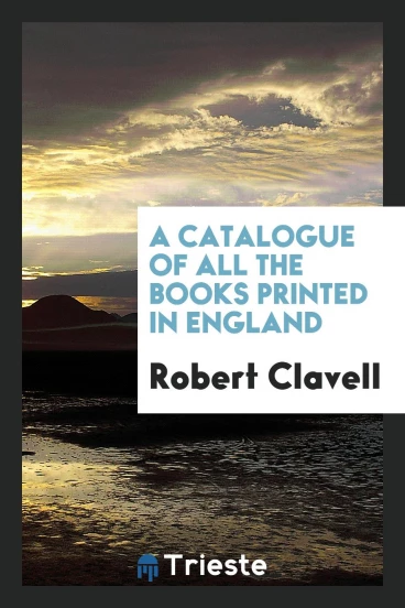 A Catalogue of All the Books Printed in England