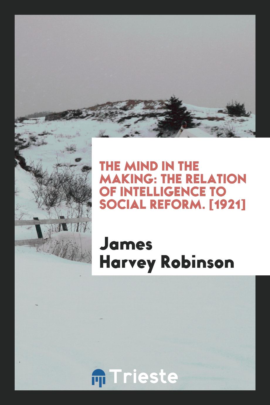 The Mind in the Making: The Relation of Intelligence to Social Reform. [1921]