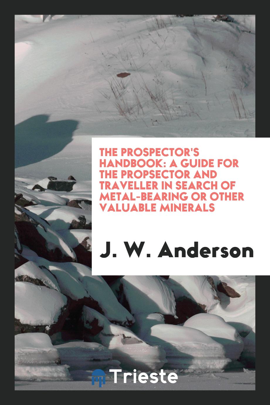 The prospector's handbook: a guide for the propsector and traveller in search of metal-bearing or other valuable minerals