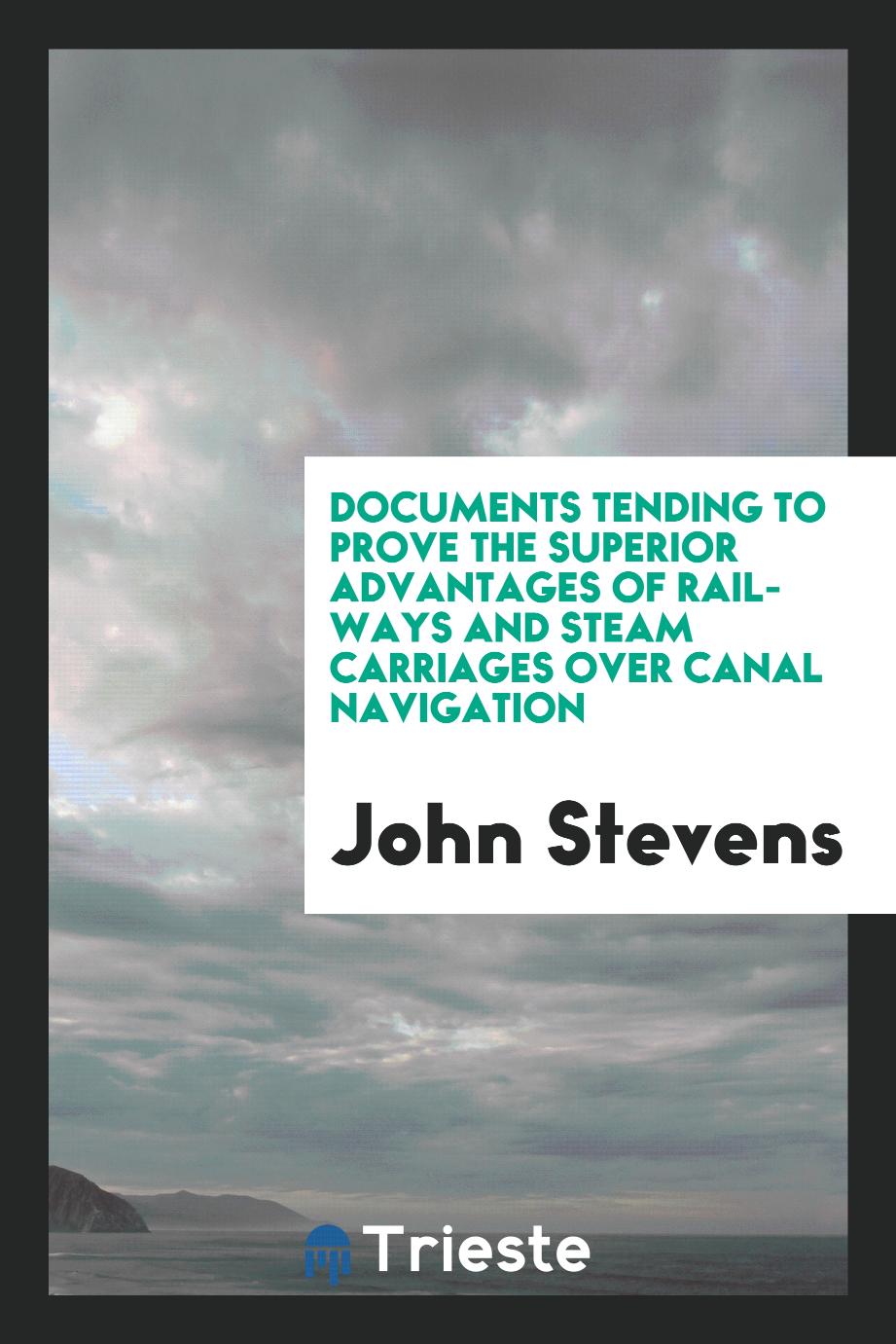 Documents tending to prove the superior advantages of rail-ways and steam carriages over canal navigation