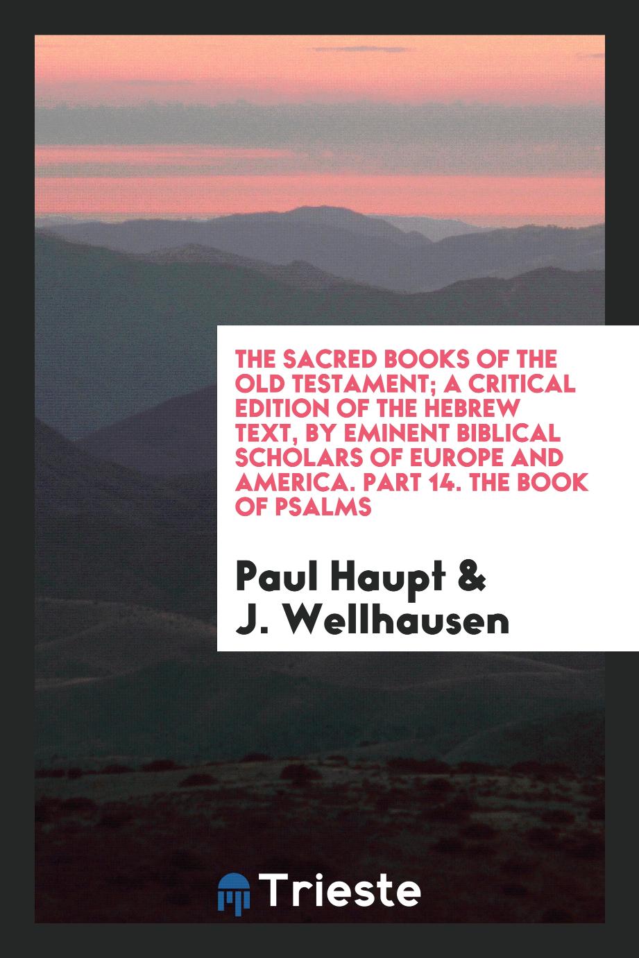 The Sacred Books of the Old Testament; A Critical Edition of the Hebrew Text, by Eminent Biblical Scholars of Europe and America. Part 14. The Book of Psalms