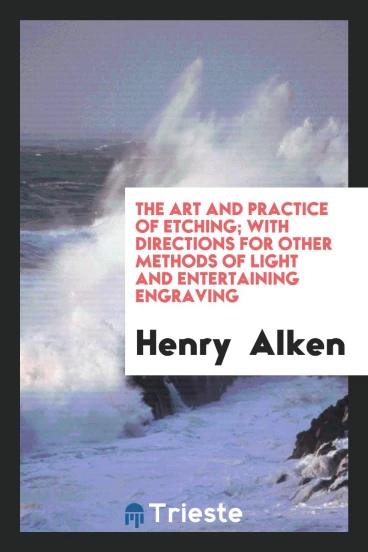 The art and practice of etching; with directions for other methods of light and entertaining engraving