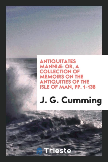 Antiquitates Manniæ: Or, a Collection of Memoirs on the Antiquities of the Isle of Man, pp. 1-138