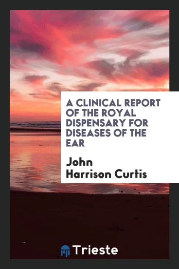 A clinical report of the Royal dispensary for diseases of the ear