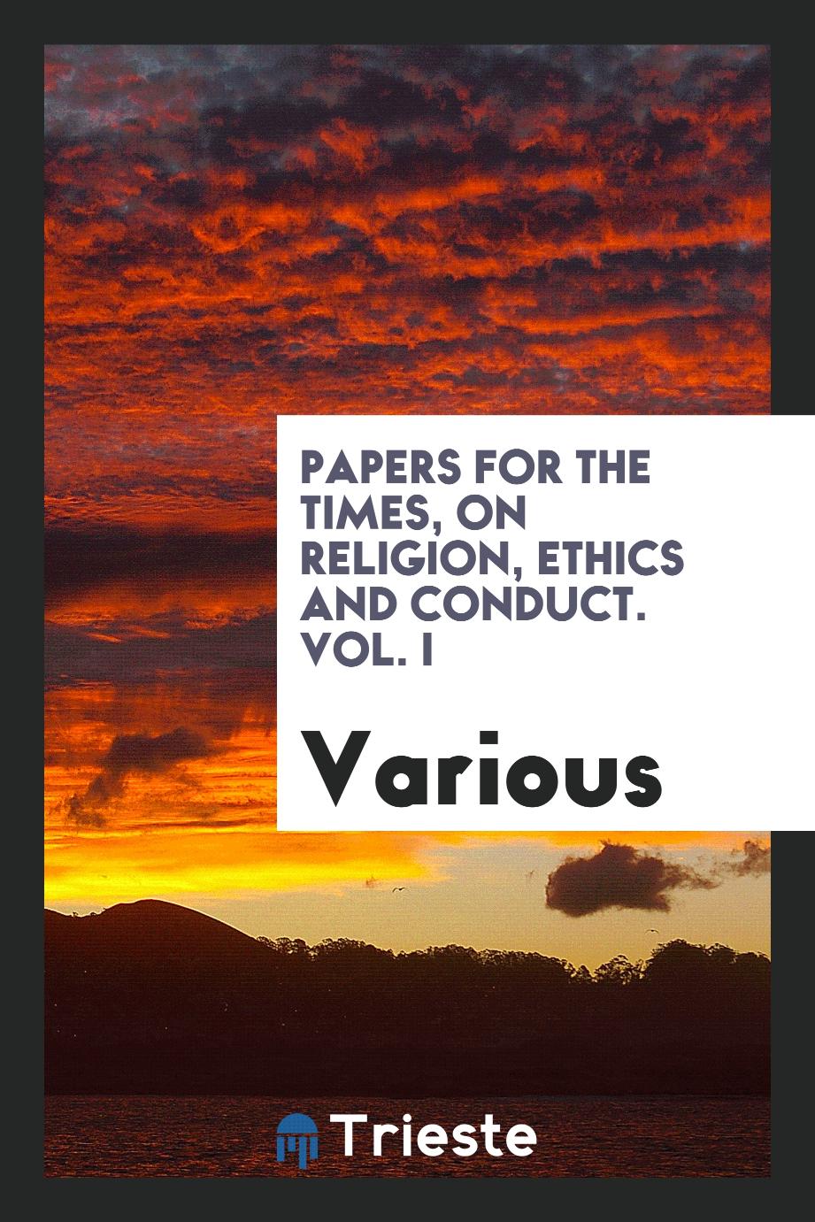 Papers for the Times, on Religion, Ethics and Conduct. Vol. I