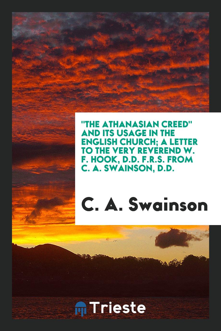 "The Athanasian Creed" and Its Usage in the English Church; A Letter to the Very Reverend W. F. Hook, D.D. F.R.S. from C. A. Swainson, D.D.