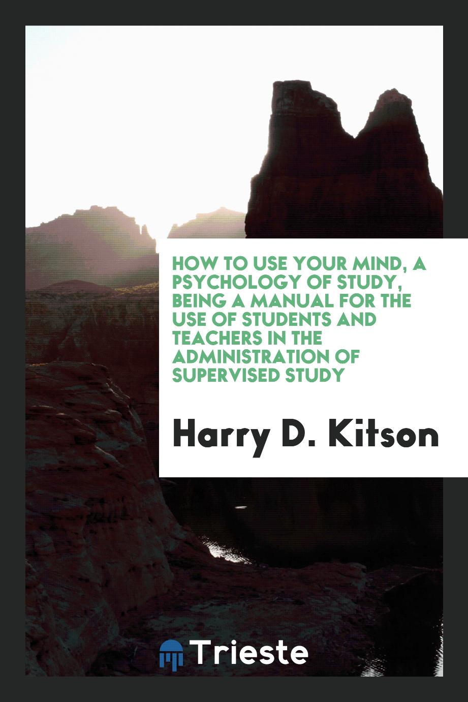 How to use your mind, a psychology of study, being a manual for the use of students and teachers in the administration of supervised study